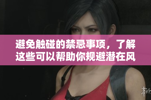 避免触碰的禁忌事项，了解这些可以帮助你规避潜在风险