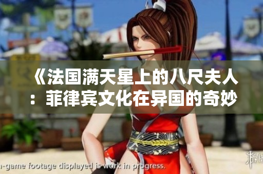 《法国满天星上的八尺夫人：菲律宾文化在异国的奇妙融合与传承》