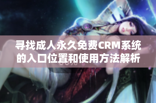 寻找成人永久免费CRM系统的入口位置和使用方法解析