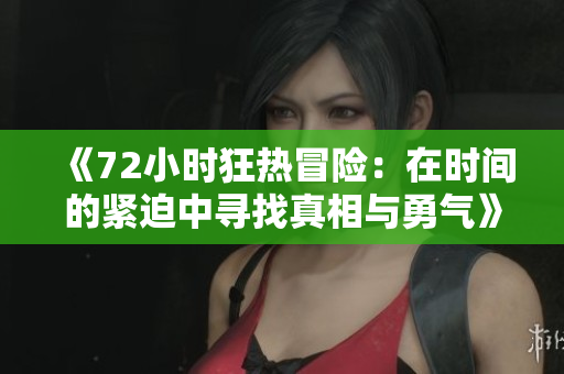 《72小时狂热冒险：在时间的紧迫中寻找真相与勇气》