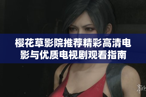 樱花草影院推荐精彩高清电影与优质电视剧观看指南
