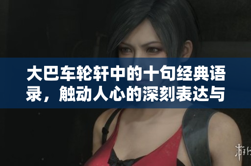 大巴车轮轩中的十句经典语录，触动人心的深刻表达与智慧分享