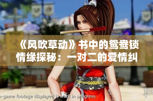《风吹草动》书中的鸳鸯锁情缘探秘：一对二的爱情纠葛与心灵碰撞