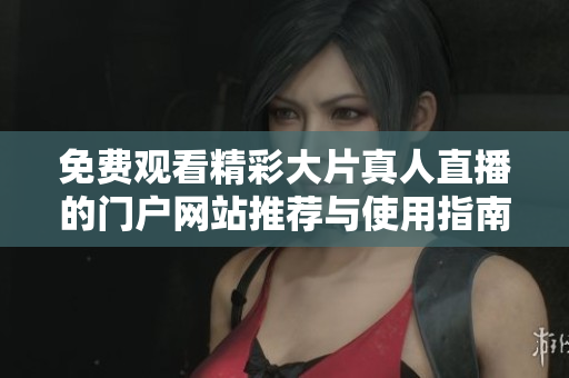 免费观看精彩大片真人直播的门户网站推荐与使用指南