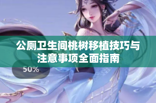 公厕卫生间桃树移植技巧与注意事项全面指南