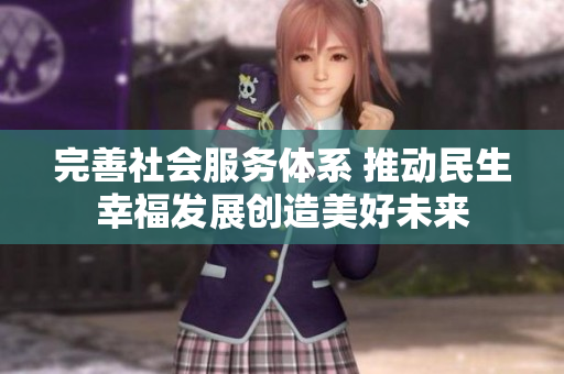 完善社会服务体系 推动民生幸福发展创造美好未来