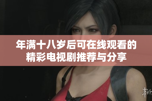 年满十八岁后可在线观看的精彩电视剧推荐与分享
