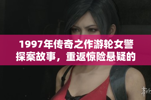 1997年传奇之作游轮女警探案故事，重返惊险悬疑的海上之旅