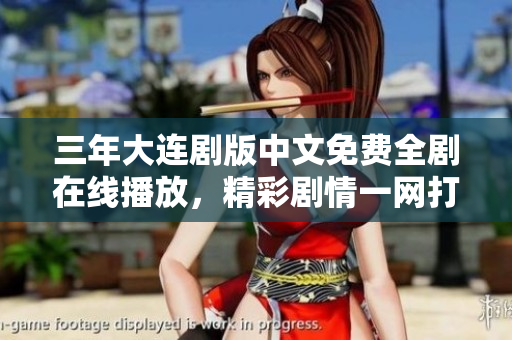 三年大连剧版中文免费全剧在线播放，精彩剧情一网打尽
