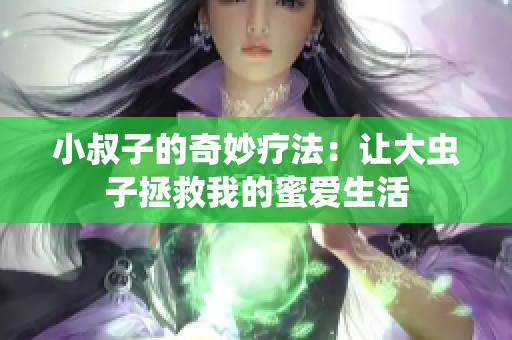 小叔子的奇妙疗法：让大虫子拯救我的蜜爱生活