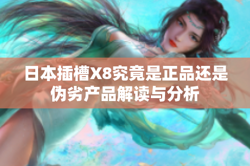 日本插槽X8究竟是正品还是伪劣产品解读与分析
