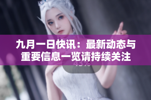 九月一日快讯：最新动态与重要信息一览请持续关注