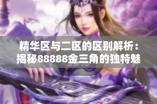 精华区与二区的区别解析：揭秘88888金三角的独特魅力与特性