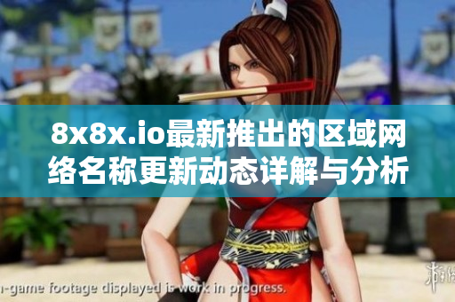 8x8x.io最新推出的区域网络名称更新动态详解与分析