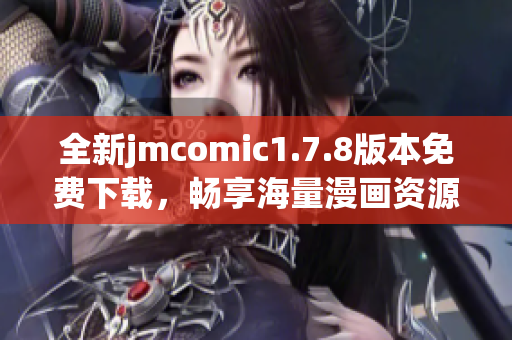 全新jmcomic1.7.8版本免费下载，畅享海量漫画资源与优质阅读体验