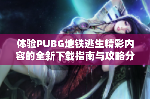 体验PUBG地铁逃生精彩内容的全新下载指南与攻略分享