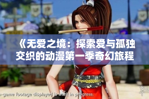 《无爱之境：探索爱与孤独交织的动漫第一季奇幻旅程》