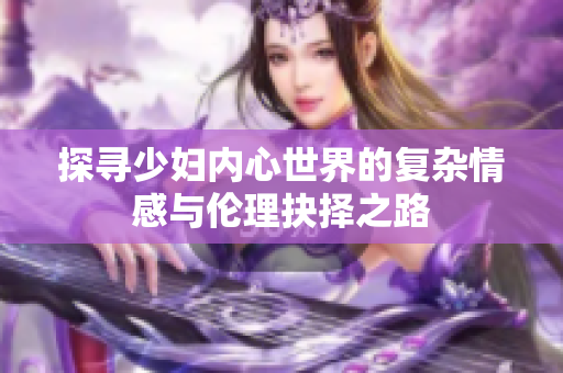 探寻少妇内心世界的复杂情感与伦理抉择之路