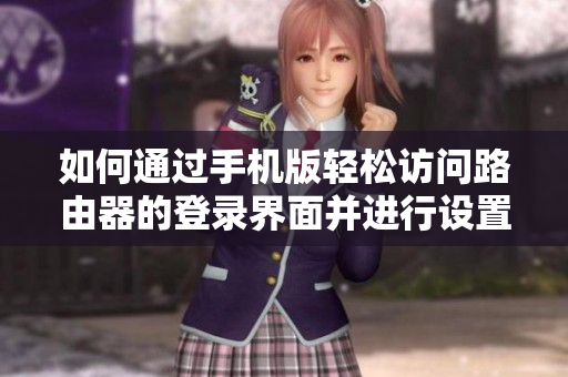 如何通过手机版轻松访问路由器的登录界面并进行设置