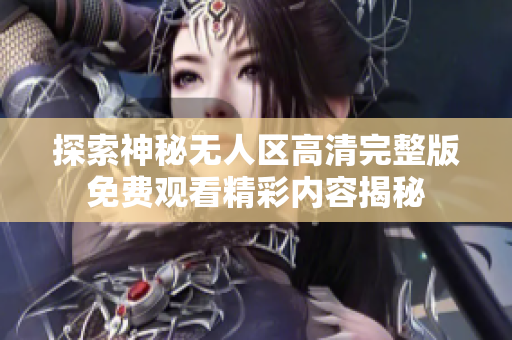 探索神秘无人区高清完整版免费观看精彩内容揭秘