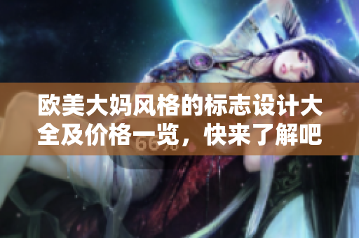 欧美大妈风格的标志设计大全及价格一览，快来了解吧！