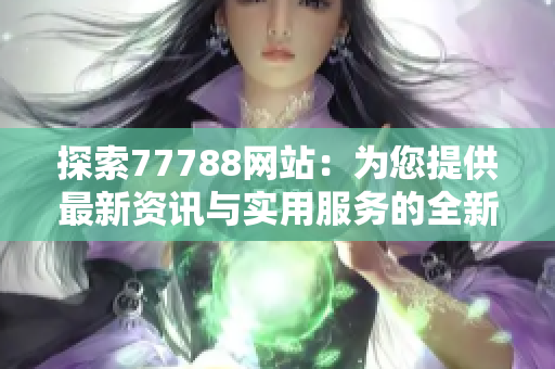 探索77788网站：为您提供最新资讯与实用服务的全新体验