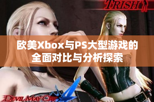 欧美Xbox与PS大型游戏的全面对比与分析探索