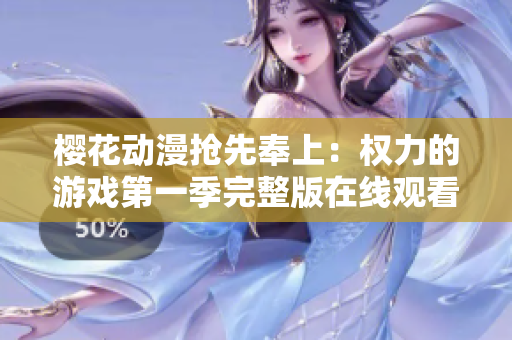 樱花动漫抢先奉上：权力的游戏第一季完整版在线观看指南