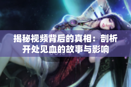 揭秘视频背后的真相：剖析开处见血的故事与影响