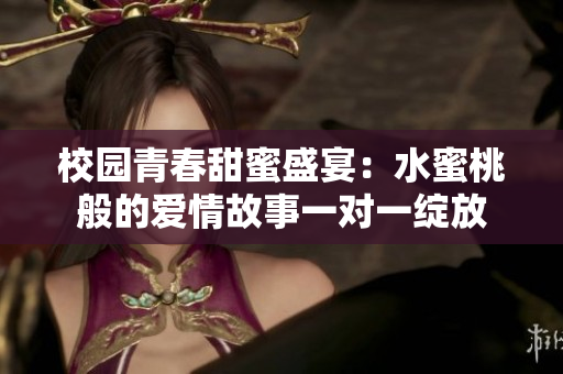 校园青春甜蜜盛宴：水蜜桃般的爱情故事一对一绽放