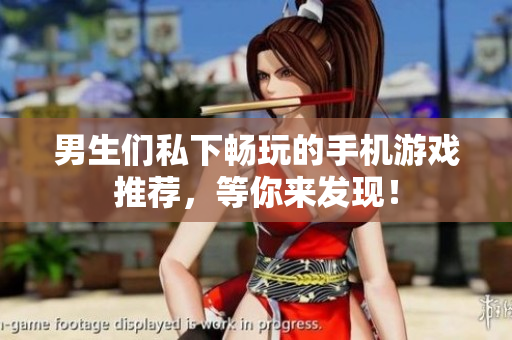 男生们私下畅玩的手机游戏推荐，等你来发现！