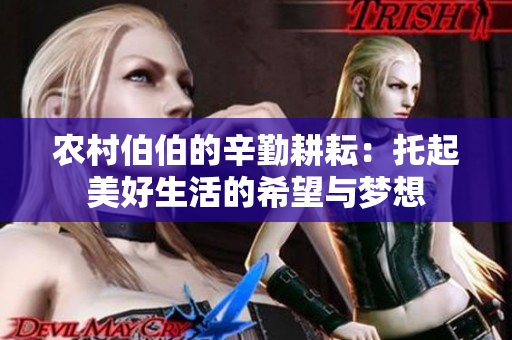 农村伯伯的辛勤耕耘：托起美好生活的希望与梦想