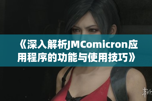 《深入解析JMComicron应用程序的功能与使用技巧》