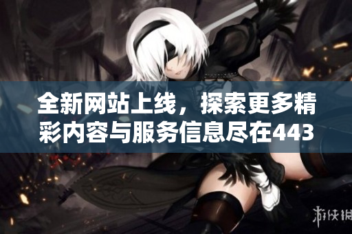 全新网站上线，探索更多精彩内容与服务信息尽在44331官网