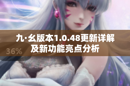 九·幺版本1.0.48更新详解及新功能亮点分析