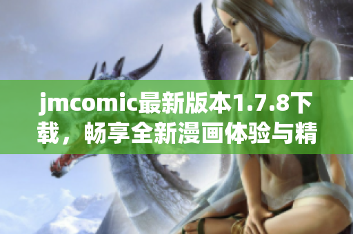 jmcomic最新版本1.7.8下载，畅享全新漫画体验与精彩内容尽在掌握中