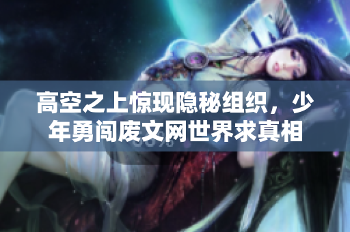 高空之上惊现隐秘组织，少年勇闯废文网世界求真相