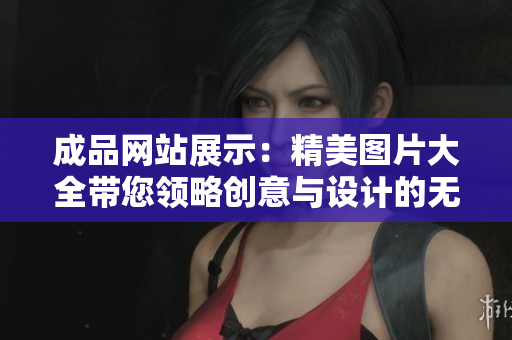 成品网站展示：精美图片大全带您领略创意与设计的无限可能