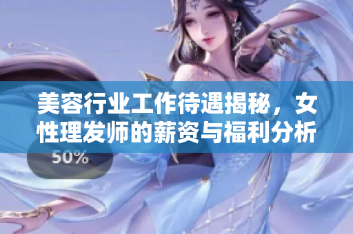 美容行业工作待遇揭秘，女性理发师的薪资与福利分析