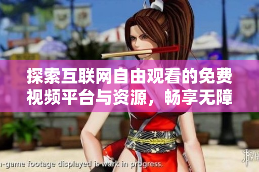 探索互联网自由观看的免费视频平台与资源，畅享无障碍视听体验