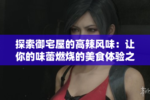 探索御宅屋的高辣风味：让你的味蕾燃烧的美食体验之旅
