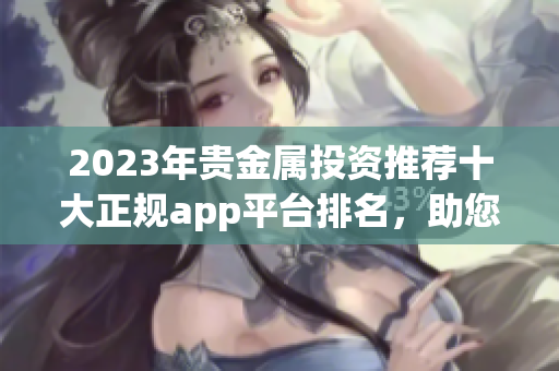2023年贵金属投资推荐十大正规app平台排名，助您轻松选平台