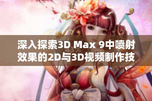 深入探索3D Max 9中喷射效果的2D与3D视频制作技巧与应用