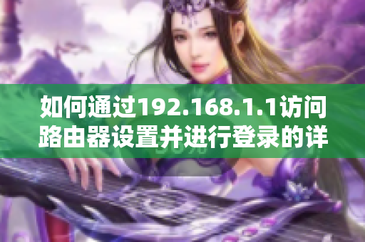 如何通过192.168.1.1访问路由器设置并进行登录的详细步骤介绍
