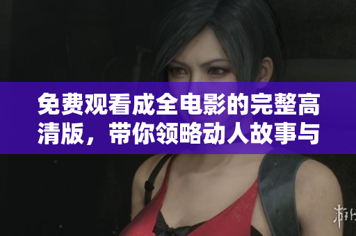 免费观看成全电影的完整高清版，带你领略动人故事与精彩表演
