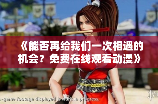 《能否再给我们一次相遇的机会？免费在线观看动漫》