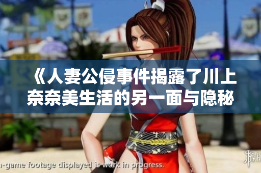 《人妻公侵事件揭露了川上奈奈美生活的另一面与隐秘故事》