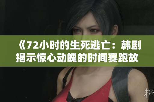 《72小时的生死逃亡：韩剧揭示惊心动魄的时间赛跑故事》