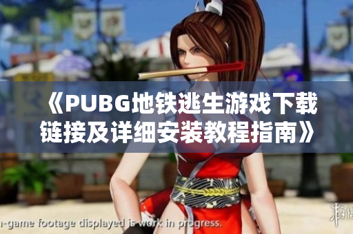 《PUBG地铁逃生游戏下载链接及详细安装教程指南》