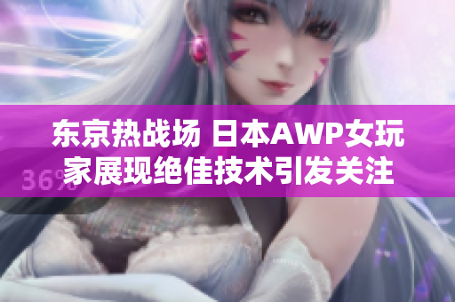 东京热战场 日本AWP女玩家展现绝佳技术引发关注